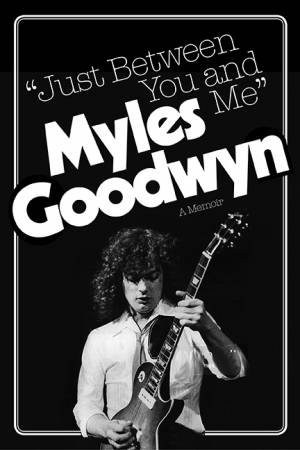 Just Between You And Me: A Memoir by Myles Goodwyn