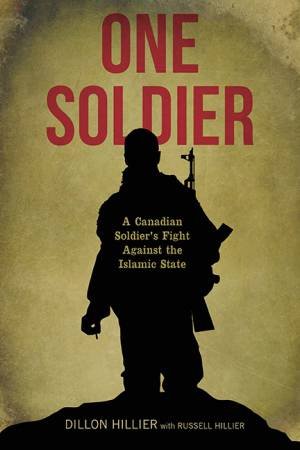 One Soldier: A Canadian Soldier's Fight Against the Islamic State by Dillon Hillier & Russell Hillier