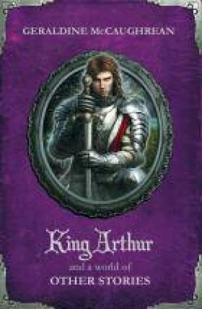 King Arthur and a World of Other Stories by Geraldine McCaughrean