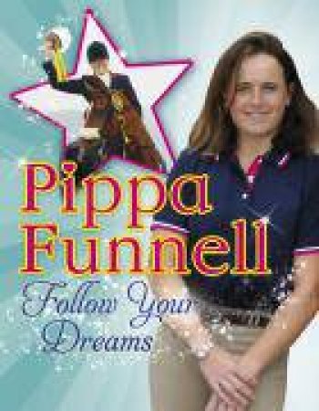 Pippa Funnell: Follow Your Dreams by Pippa Funnell