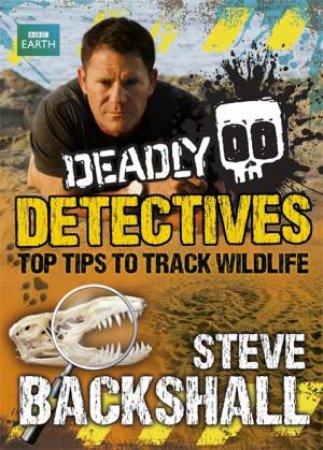 Deadly Detectives : Top Tips to Track Wildlife by Steve Backshall