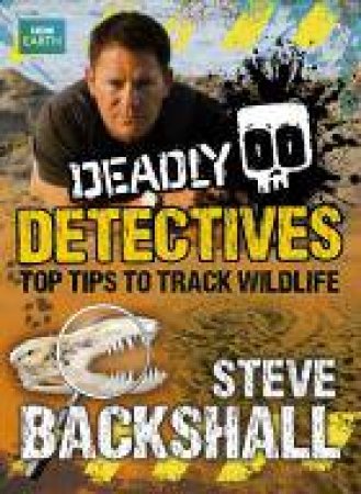 Deadly Detectives: Top Tips To Track Wildlife by Steve Backshall