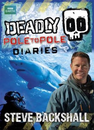 Deadly: Pole to Pole Diaries by Steve Backshall