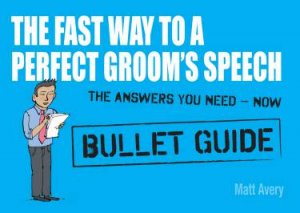 The Fast Way to a Perfect Groom's Speech: Bullet Guides by Matt Avery