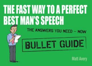 The Fast Way to a Perfect Best Man's Speech: Bullet Guides by Matt Avery