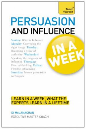 Persuasion & Influence in a Week: Teach Yourself by Di McLanachan