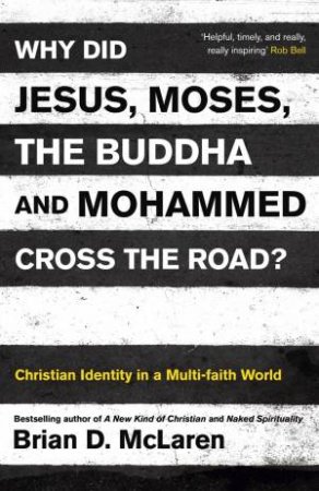 Why Did Jesus, Moses, the Buddha and Mohammed Cross the Road? by Brian D. McLaren