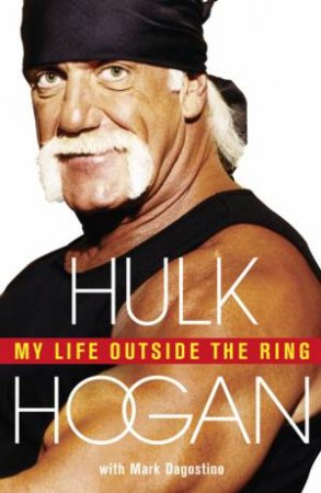 My Life Outside the Ring by Hulk Hogan & Mark Dagostino