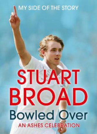 Stuart Broad: Bowled Over - An Ashes Celebration, My Side of the Story by Stuart Broad