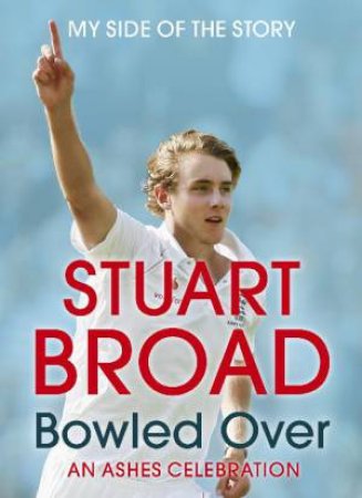 Stuart Broad: My Side of the Story: Bowled Over - An Ashes Celebration by Stuart Broad