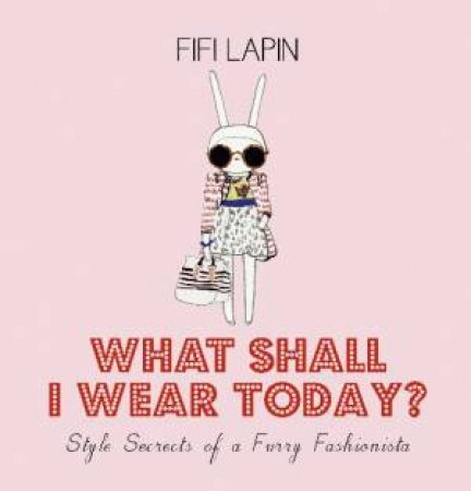 What Shall I Wear Today? Style Secrets of a Furry Fashionista by Fifi Lapin