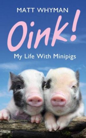 Oink! My Life with Minipigs by Matt Whyman