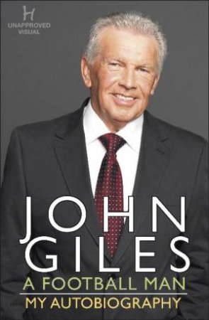 John Giles: A Football Man - My Autobiography by John Giles