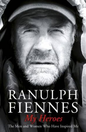 My Heroes: True Courage, Sacrifice and Honour by Ranulph Fiennes