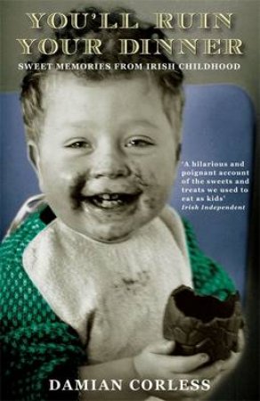 You'll Ruin your Dinner: Sweet Memories from Irish childhood by Damian Corless