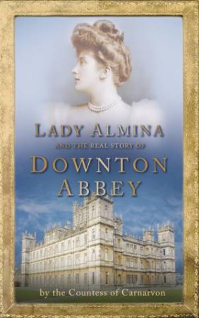 Lady Almina and the Real Downton Abbey by Carnarvon Countess