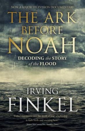 The Ark Before Noah: Decoding the Story of the Flood by Irving Finkel