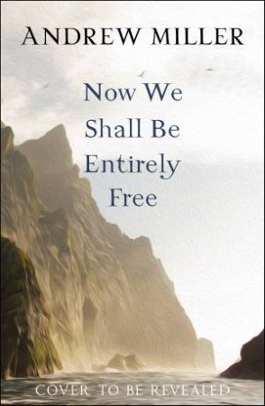 Now We Shall Be Entirely Free by Andrew Miller