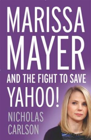 Marissa Mayer and the Fight to Save Yahoo! by Nicholas Carlson