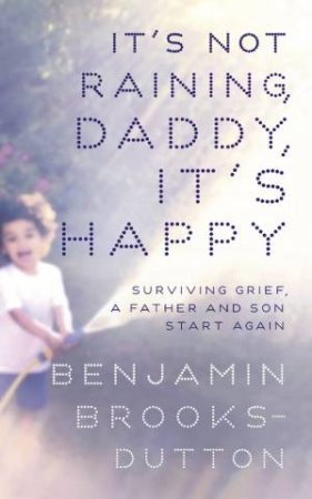 It's Not Raining, Daddy, It's Happy by Benjamin Brooks-Dutton