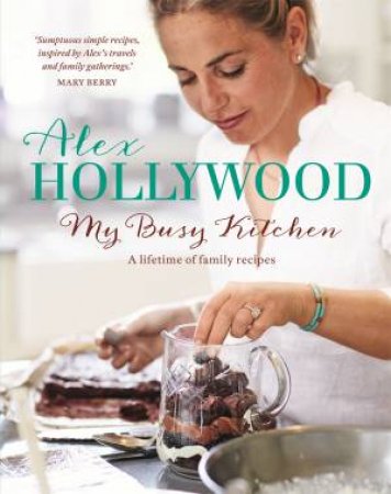 Alex Hollywood: My Busy Kitchen - A lifetime of family recipes by Alex Hollywood