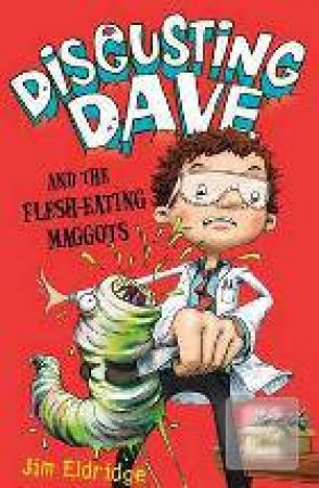 Disgusting Dave and the Flesh-Eating Maggots by Jim Eldridge