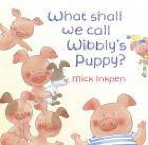 What Shall We Call Wibbly s Puppy? by Mick Inkpen