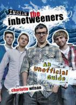 Inside the Inbetweeners: An Unofficial Full-colour Companion by Charlotte Wilson 