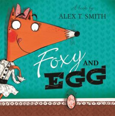 Foxy and Egg by Alex T Smith