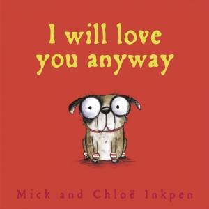 I Will Love You Anyway by Mick Inkpen & Chloe Inkpen