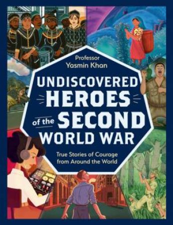 Undiscovered Heroes of the Second World War by Yasmin Khan