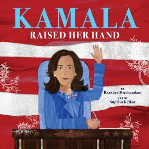 Kamala Raised Her Hand by Raakhee Mirchandani & Supriya Kelkar