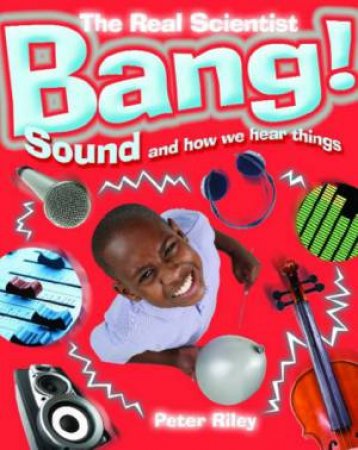 Real Scientist: Bang! Sound And How We Hear Things by Peter Riley