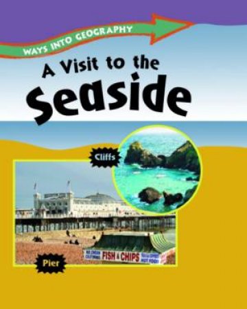 Ways into Geography: A Visit to the Seaside by Louise Spilsbury