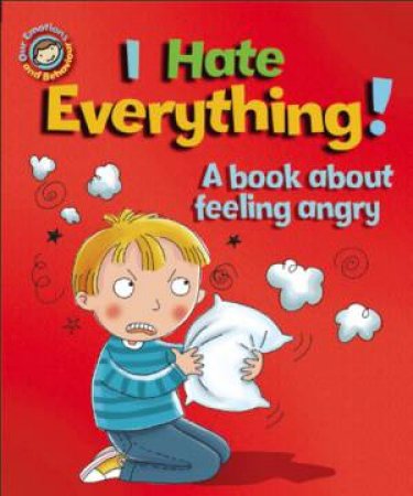 Our Emotions & Behaviour : I Hate Everything! a book about feeling angry by Sue Graves