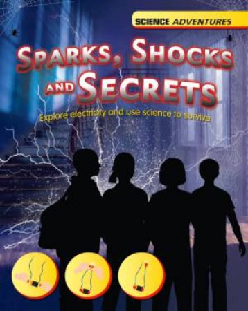 Science Adventures: Sparks, Shocks and Secrets - Explore electricity and use science to survive by Louise Spilsbury & Richard Spilsbury