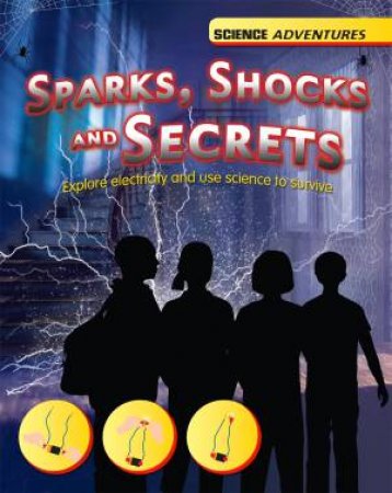 Science Adventures: Sparks, Shocks and Secrets - Explore Electricity And Use Science To Survive by Richard Spilsbury & Louise Spilsbury