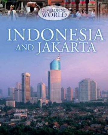 Developing World: Indonesia and Jakarta by Louise Spilsbury