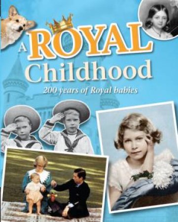 A Royal Childhood: 200 Years of Royal Babies by Liz Gogerly