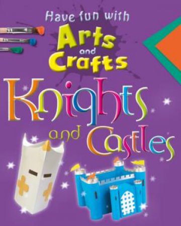 Have Fun With Arts and Crafts: Knights and Castles by Rita Storey