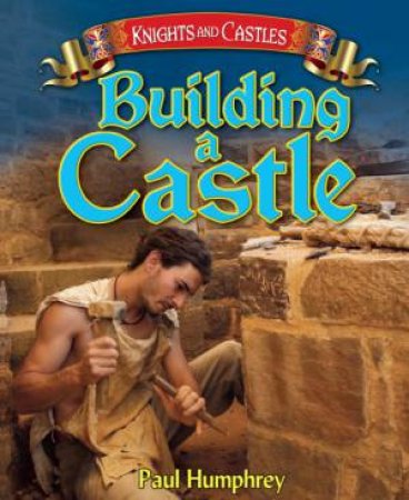 Knights and Castles : Building a Castle by Paul Humphrey