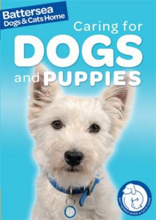 Battersea Dogs & Cats Home: Caring for Dogs and Puppies by Ben Hubbard