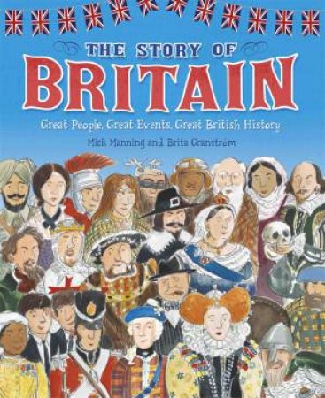 The Story Of Britain: Great People, Great Events, Great British History by Mick Manning & Brita Granstrom