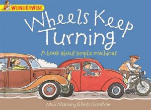 Wonderwise: Wheels Keep Turning: A book about Simple Machines by Mick Manning & Brita Granstrom