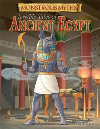 Monstrous Myths: Terrible Tales of Ancient Egypt by Clare Hibbert