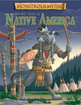 Monstrous Myths: Terrible Tales of Native America by Clare Hibbert