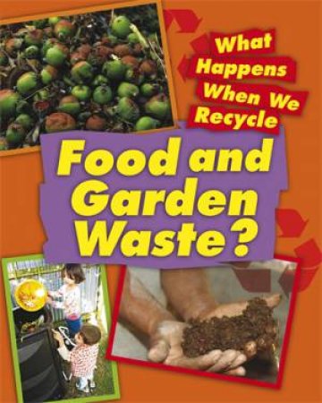 What Happens When We Recycle: Food and Garden Waste by Jillian Powell