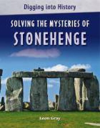 Digging Into History: Solving The Mysteries of Stonehenge by Leon Gray