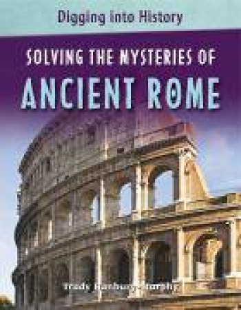 Digging Into History: Solving The Mysteries of Ancient Rome by Trudy Hanbury-Murphy