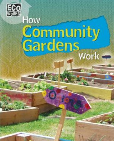 Eco Works: How Community Gardens Work by Louise Spilsbury